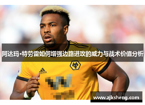 阿达玛·特劳雷如何增强边路进攻的威力与战术价值分析