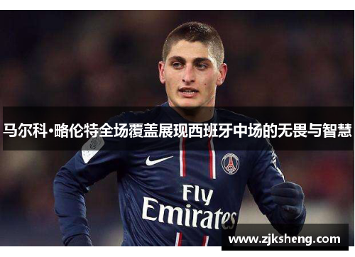 马尔科·略伦特全场覆盖展现西班牙中场的无畏与智慧