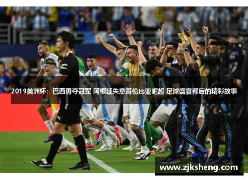 2019美洲杯：巴西勇夺冠军 阿根廷失意哥伦比亚崛起 足球盛宴背后的精彩故事
