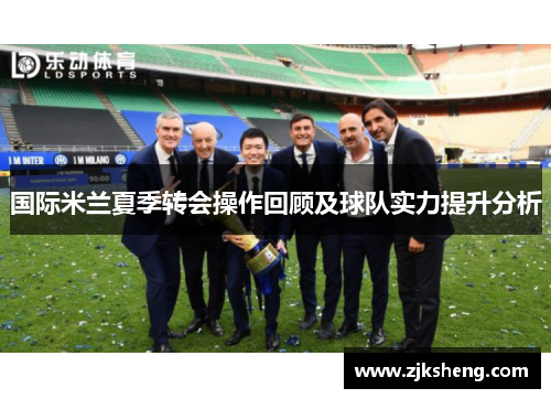 国际米兰夏季转会操作回顾及球队实力提升分析