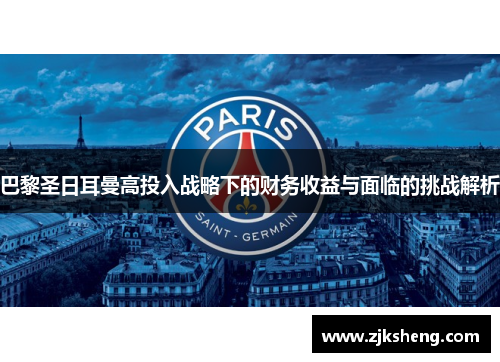 巴黎圣日耳曼高投入战略下的财务收益与面临的挑战解析