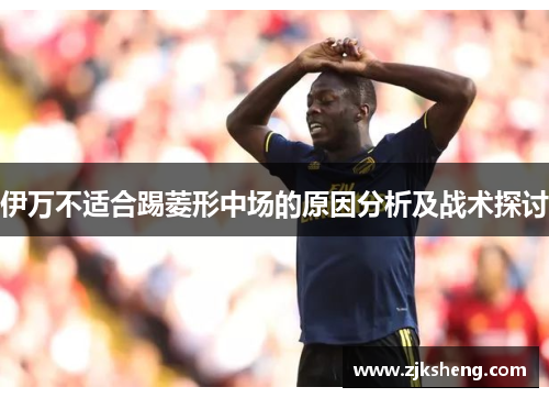 伊万不适合踢菱形中场的原因分析及战术探讨
