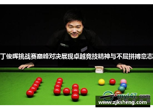 丁俊晖挑战赛巅峰对决展现卓越竞技精神与不屈拼搏意志