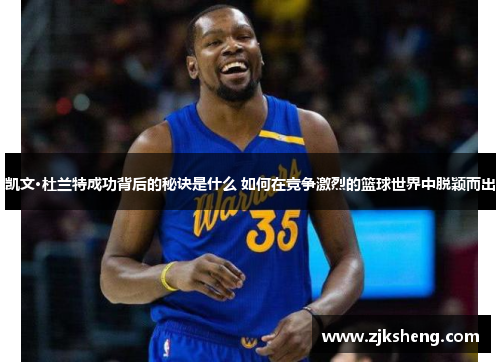 凯文·杜兰特成功背后的秘诀是什么 如何在竞争激烈的篮球世界中脱颖而出