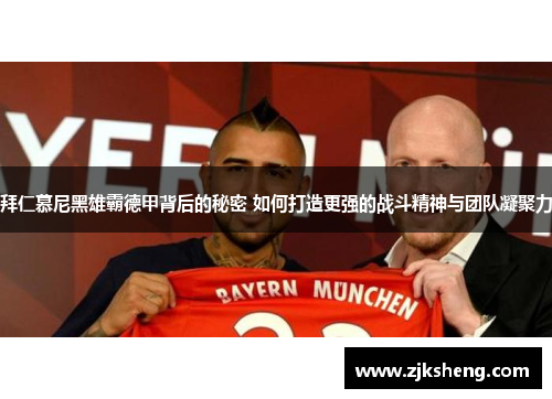 拜仁慕尼黑雄霸德甲背后的秘密 如何打造更强的战斗精神与团队凝聚力