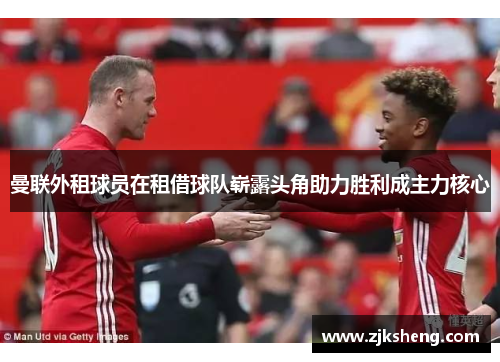 曼联外租球员在租借球队崭露头角助力胜利成主力核心