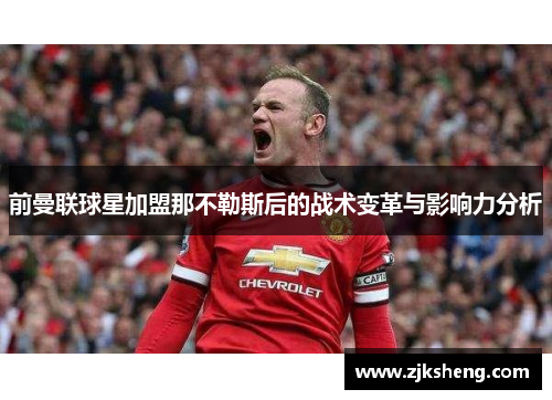 前曼联球星加盟那不勒斯后的战术变革与影响力分析
