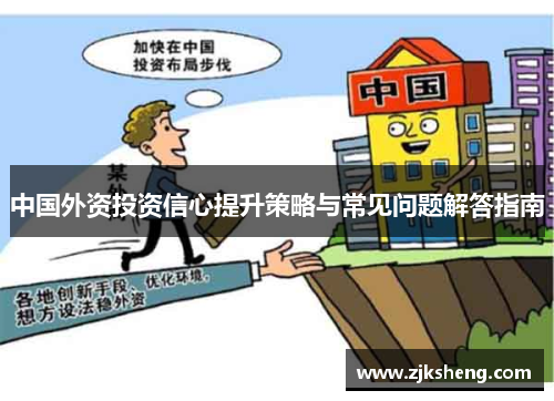中国外资投资信心提升策略与常见问题解答指南