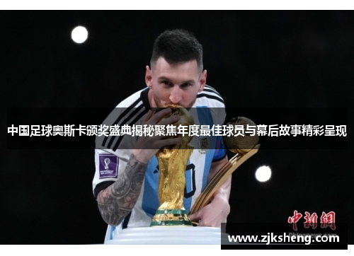 中国足球奥斯卡颁奖盛典揭秘聚焦年度最佳球员与幕后故事精彩呈现