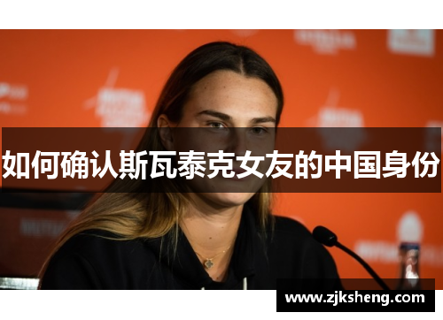 如何确认斯瓦泰克女友的中国身份