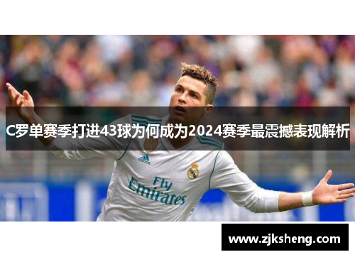 C罗单赛季打进43球为何成为2024赛季最震撼表现解析