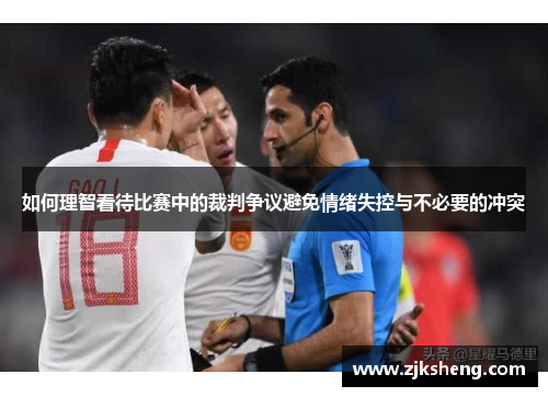 如何理智看待比赛中的裁判争议避免情绪失控与不必要的冲突