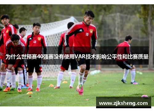 为什么世预赛40强赛没有使用VAR技术影响公平性和比赛质量