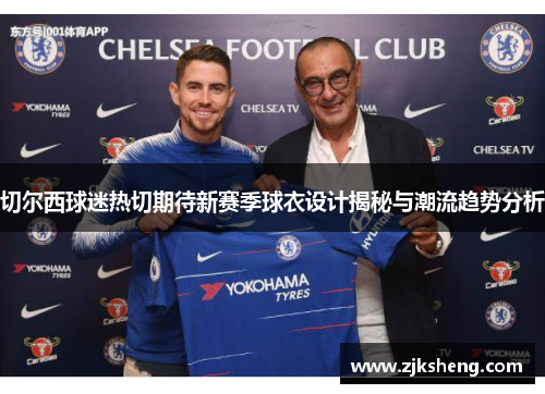 切尔西球迷热切期待新赛季球衣设计揭秘与潮流趋势分析