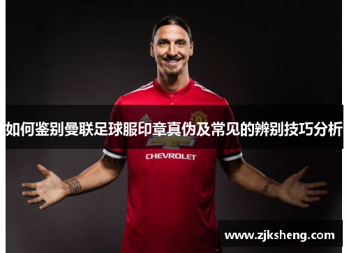 如何鉴别曼联足球服印章真伪及常见的辨别技巧分析