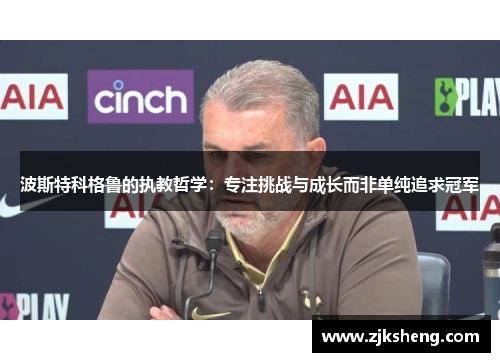 波斯特科格鲁的执教哲学：专注挑战与成长而非单纯追求冠军