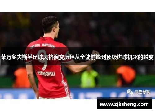 莱万多夫斯基足球风格演变历程从全能前锋到顶级进球机器的蜕变
