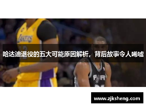 哈达迪退役的五大可能原因解析，背后故事令人唏嘘