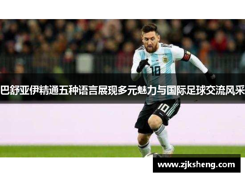 巴舒亚伊精通五种语言展现多元魅力与国际足球交流风采