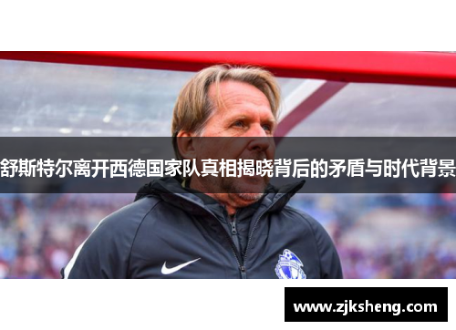 舒斯特尔离开西德国家队真相揭晓背后的矛盾与时代背景