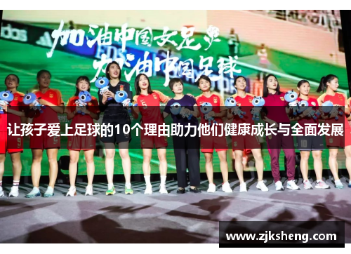 让孩子爱上足球的10个理由助力他们健康成长与全面发展