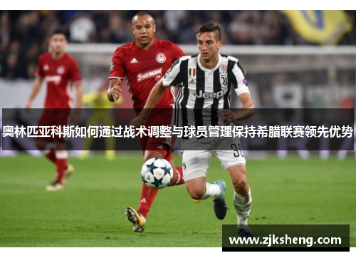 奥林匹亚科斯如何通过战术调整与球员管理保持希腊联赛领先优势