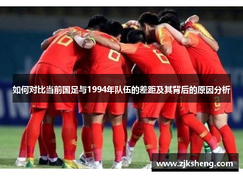 如何对比当前国足与1994年队伍的差距及其背后的原因分析